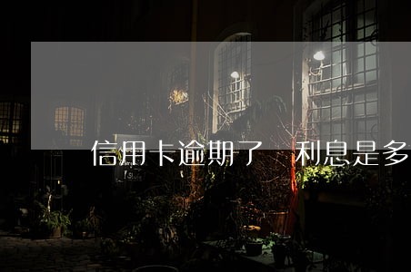 信用卡逾期了 利息是多少 信用卡逾期了 利息是多少